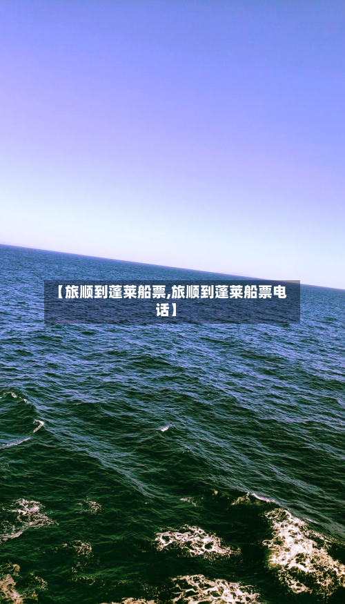 【旅顺到蓬莱船票,旅顺到蓬莱船票电话】-第3张图片