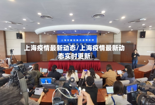 上海疫情最新动态/上海疫情最新动态实时更新
