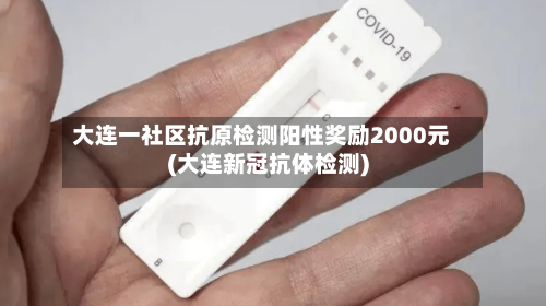 大连一社区抗原检测阳性奖励2000元(大连新冠抗体检测)