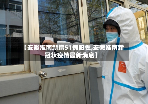 【安徽淮南新增51例阳性,安徽淮南新冠状疫情最新消息】-第2张图片