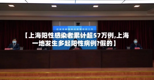 【上海阳性感染者累计超57万例,上海一地发生多起阳性病例?假的】-第3张图片