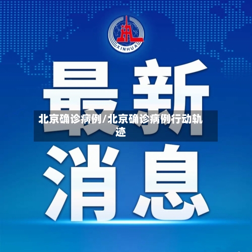 北京确诊病例/北京确诊病例行动轨迹-第2张图片