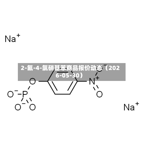 2-氟-4-氯硝基苯商品报价动态（2026-05-30）-第2张图片