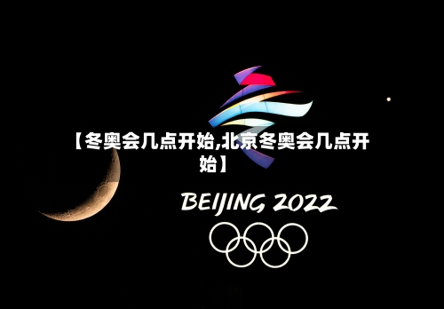 【冬奥会几点开始,北京冬奥会几点开始】-第2张图片