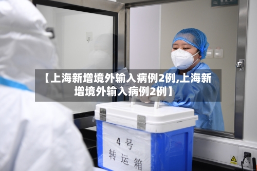 【上海新增境外输入病例2例,上海新增境外输入病例2例】