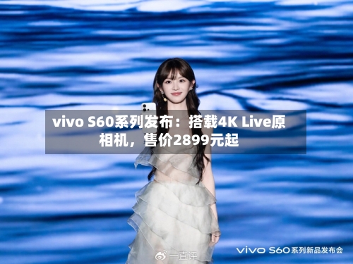 vivo S60系列发布：搭载4K Live原相机，售价2899元起-第3张图片