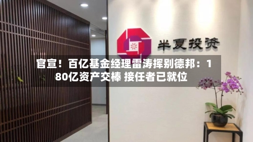 官宣！百亿基金经理雷涛挥别德邦：180亿资产交棒 接任者已就位