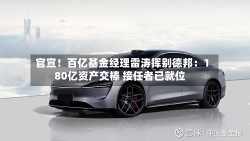 官宣！百亿基金经理雷涛挥别德邦：180亿资产交棒 接任者已就位-第3张图片