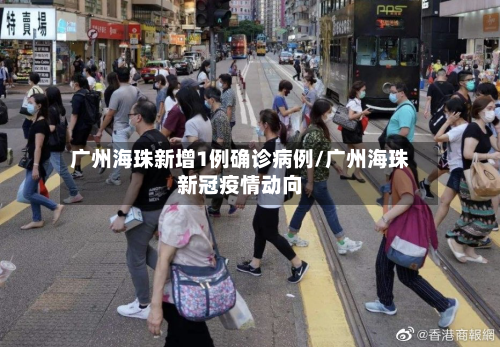 广州海珠新增1例确诊病例/广州海珠新冠疫情动向