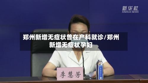 郑州新增无症状曾在产科就诊/郑州新增无症状孕妇