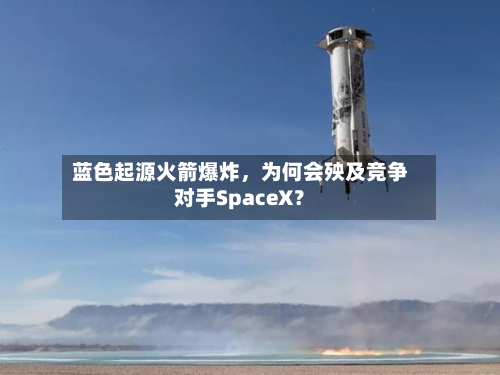 蓝色起源火箭爆炸	，为何会殃及竞争对手SpaceX？-第2张图片