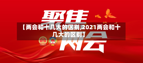 【两会和十几大的区别,2021两会和十几大的区别】