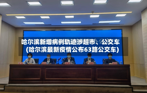 哈尔滨新增病例轨迹涉超市	、公交车(哈尔滨最新疫情公布63路公交车)-第3张图片