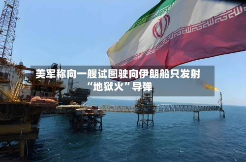 美军称向一艘试图驶向伊朗船只发射“地狱火”导弹