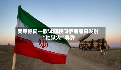 美军称向一艘试图驶向伊朗船只发射“地狱火”导弹-第2张图片