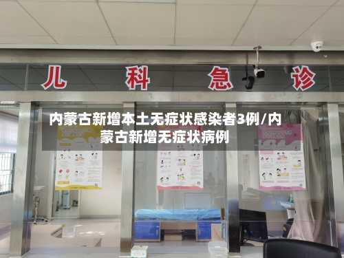 内蒙古新增本土无症状感染者3例/内蒙古新增无症状病例