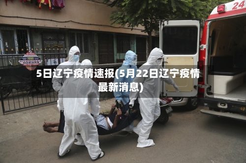 5日辽宁疫情速报(5月22日辽宁疫情最新消息)
