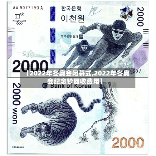【2022年冬奥会闭幕式,2022年冬奥会纪念钞回收费用】