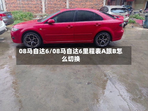08马自达6/08马自达6里程表A跟B怎么切换
