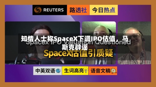 知情人士称SpaceX下调IPO估值，马斯克辟谣-第2张图片