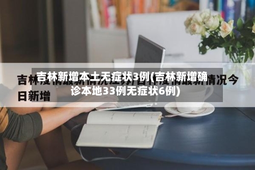 吉林新增本土无症状3例(吉林新增确诊本地33例无症状6例)-第2张图片