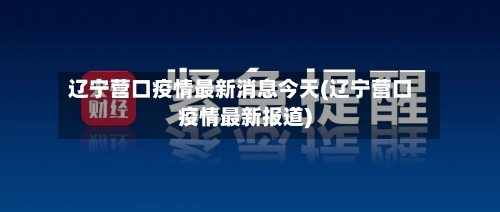 辽宁营口疫情最新消息今天(辽宁营口疫情最新报道)