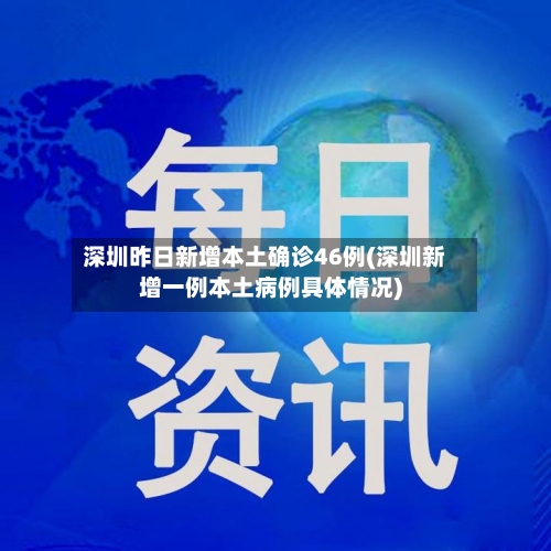 深圳昨日新增本土确诊46例(深圳新增一例本土病例具体情况)