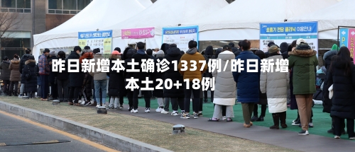 昨日新增本土确诊1337例/昨日新增本土20+18例-第3张图片