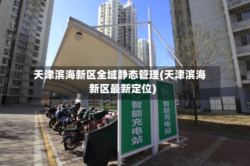 天津滨海新区全域静态管理(天津滨海新区最新定位)-第3张图片