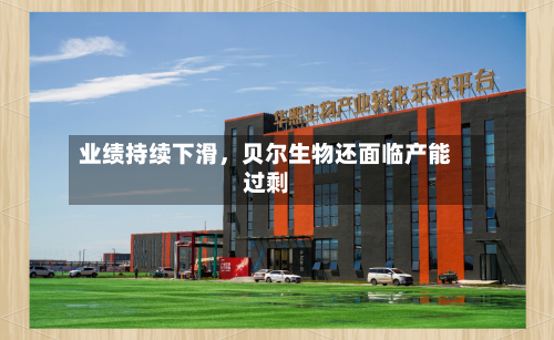 业绩持续下滑，贝尔生物还面临产能过剩-第3张图片