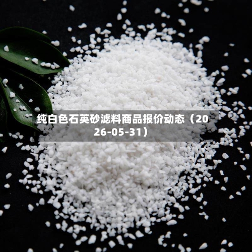 纯白色石英砂滤料商品报价动态(2026-05-31)-第3张图片