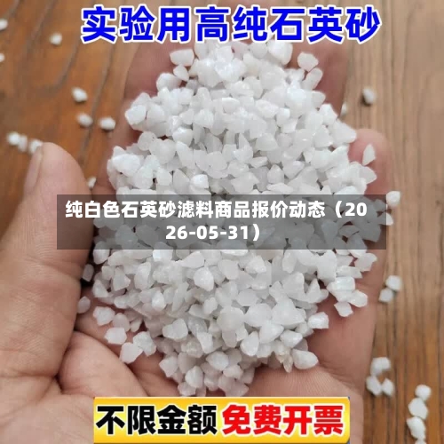 纯白色石英砂滤料商品报价动态(2026-05-31)-第2张图片