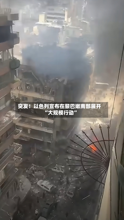 突发！以色列宣布在黎巴嫩南部展开“大规模行动”
