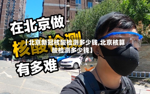 【北京新冠核酸检测多少钱,北京核算酸检测多少钱】-第2张图片