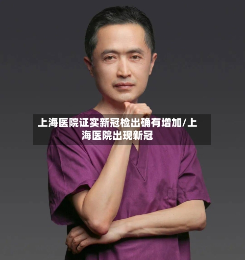 上海医院证实新冠检出确有增加/上海医院出现新冠-第3张图片
