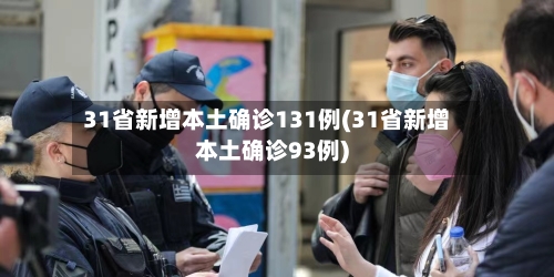 31省新增本土确诊131例(31省新增本土确诊93例)
