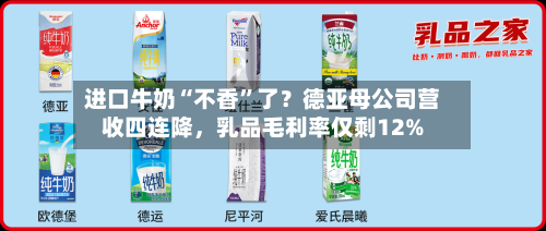 进口牛奶“不香”了？德亚母公司营收四连降，乳品毛利率仅剩12%