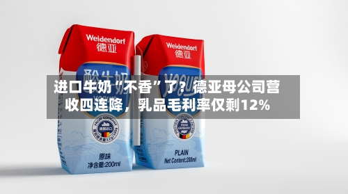 进口牛奶“不香”了？德亚母公司营收四连降，乳品毛利率仅剩12%-第2张图片