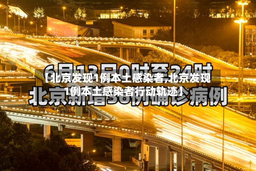 【北京发现1例本土感染者,北京发现1例本土感染者行动轨迹】-第3张图片