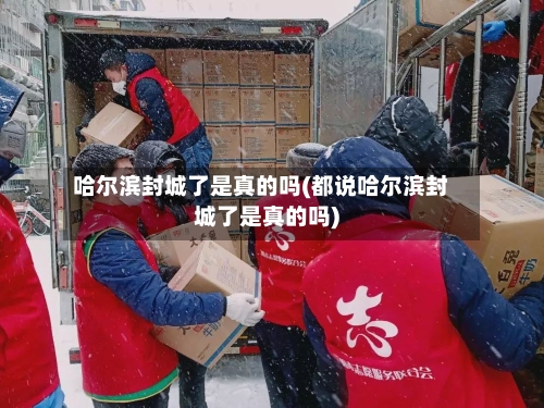 哈尔滨封城了是真的吗(都说哈尔滨封城了是真的吗)