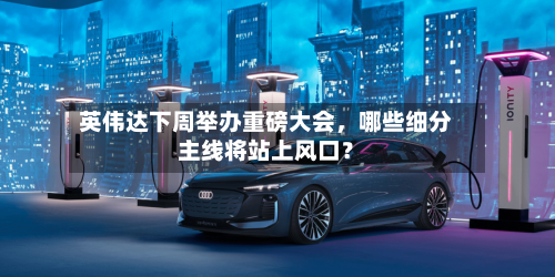 英伟达下周举办重磅大会	，哪些细分主线将站上风口？-第2张图片