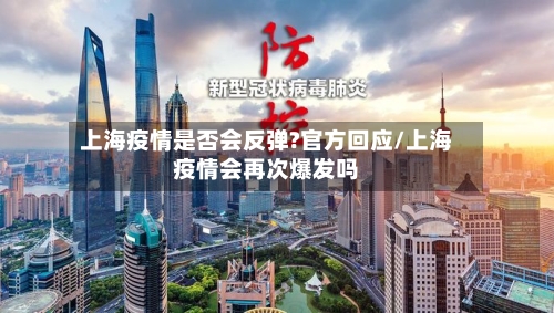 上海疫情是否会反弹?官方回应/上海疫情会再次爆发吗