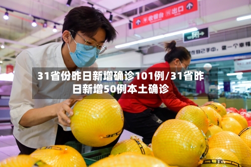 31省份昨日新增确诊101例/31省昨日新增50例本土确诊