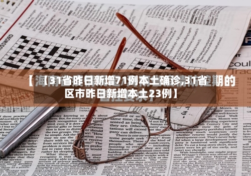 【31省昨日新增71例本土确诊,31省区市昨日新增本土23例】