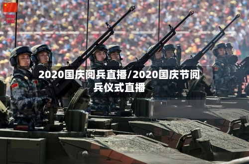 2020国庆阅兵直播/2020国庆节阅兵仪式直播