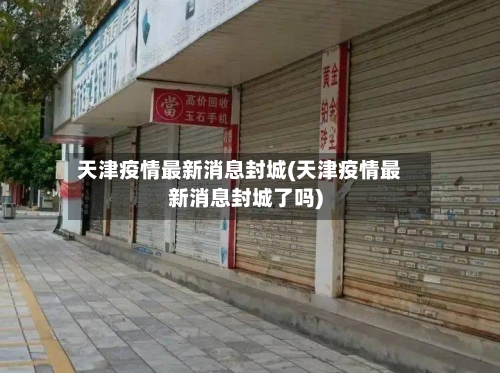 天津疫情最新消息封城(天津疫情最新消息封城了吗)-第2张图片