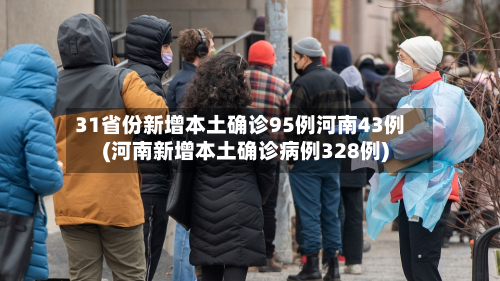 31省份新增本土确诊95例河南43例(河南新增本土确诊病例328例)-第3张图片