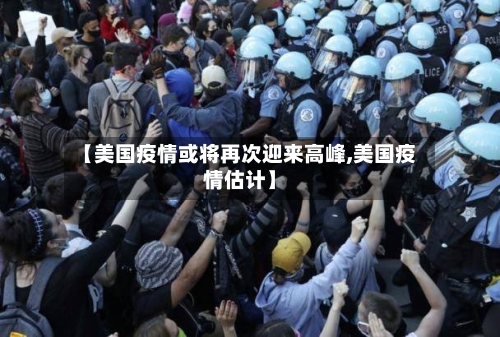 【美国疫情或将再次迎来高峰,美国疫情估计】