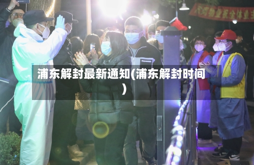 浦东解封最新通知(浦东解封时间)-第2张图片