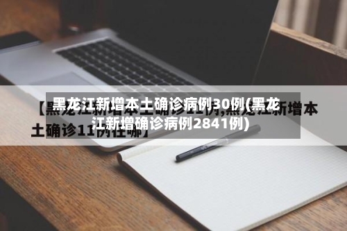 黑龙江新增本土确诊病例30例(黑龙江新增确诊病例2841例)